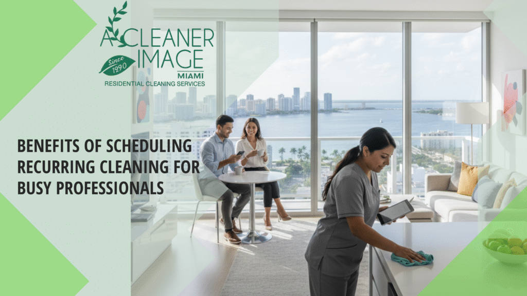 Benefits of Scheduling Recurring Cleaning for Busy Professionals in Miami Dade County