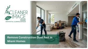Remove Construction Dust Fast in Miami Homes