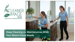 Deep Cleaning vs. Maintenance What Your Miami Home Needs